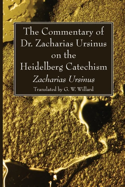 Обложка книги The Commentary of Dr. Zacharias Ursinus on the Heidelberg Catechism, Zacharias Ursinus, G. W. Willard