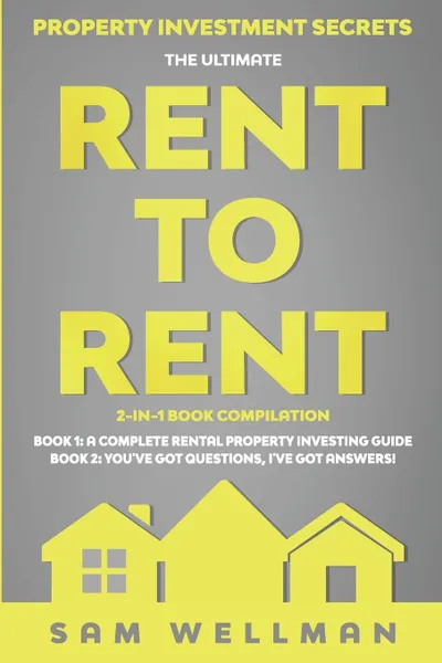 Обложка книги Property Investment Secrets - The Ultimate Rent To Rent 2-in-1 Book Compilation - Book 1. A Complete Rental Property Investing Guide - Book 2: You've Got Questions, I've Got Answers!: Using HMO's and Sub-Letting to Build a Passive Income - Financi..., Sam Wellman