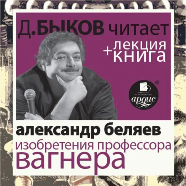 Обложка книги Александр Беляев. Изобретения профессора Вагнера в исполнении Дмитрия Быкова + Лекция Быкова Д., Беляев Александр Романович, Быков Дмитрий Львович