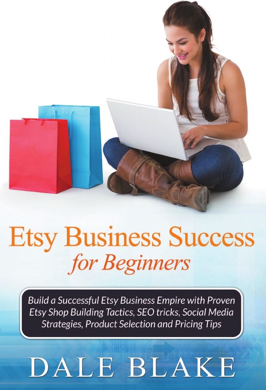 фото Etsy Business Success For Beginners. Build a Successful Etsy Business Empire with Proven Etsy Shop Building Tactics, SEO tricks, Social Media Strategies, Product Selection and Pricing Tips