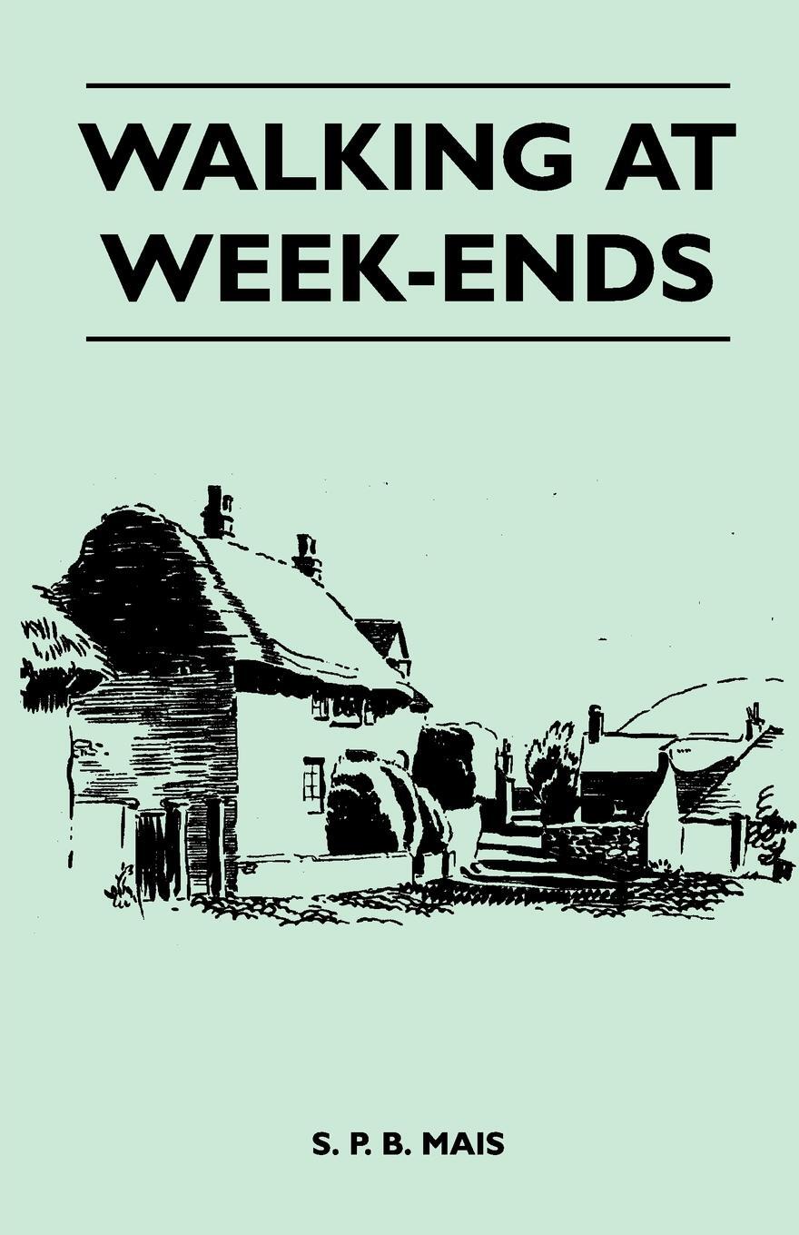 Walking at Week-Ends. S. P. B. Mais Walking at Week-Ends. S. P. B. Mais
