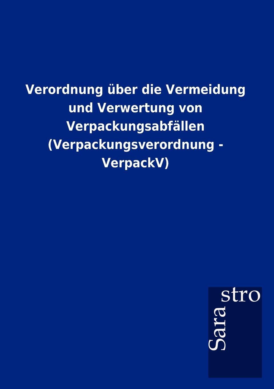 Verordnung uber die Vermeidung und Verwertung von Verpackungsabfallen (Verpackungsverordnung - VerpackV). Sarastro GmbH Verordnung uber die Vermeidung und Verwertung von Verpackungsabfallen (Verpackungsverordnung - VerpackV). Sarastro GmbH