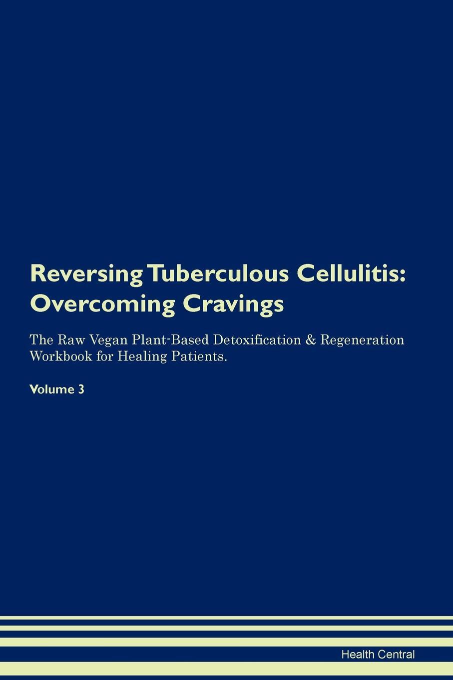 фото Reversing Tuberculous Cellulitis. Overcoming Cravings The Raw Vegan Plant-Based Detoxification & Regeneration Workbook for Healing Patients. Volume 3