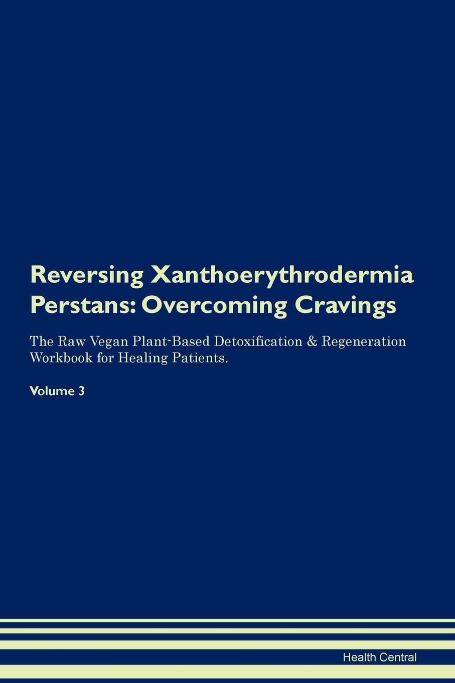 фото Reversing Xanthoerythrodermia Perstans. Overcoming Cravings The Raw Vegan Plant-Based Detoxification & Regeneration Workbook for Healing Patients. Volume 3