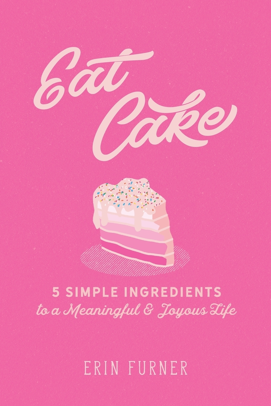 фото Eat Cake. 5 Simple Ingredients to a Meaningful and Joyous Life
