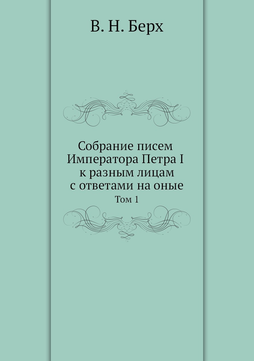 Собрание писем. Берх. Обращение к императору. Берх Петр Петрович. «Собранiе писемъ императора Петра i къ разнымъ лицамъ».