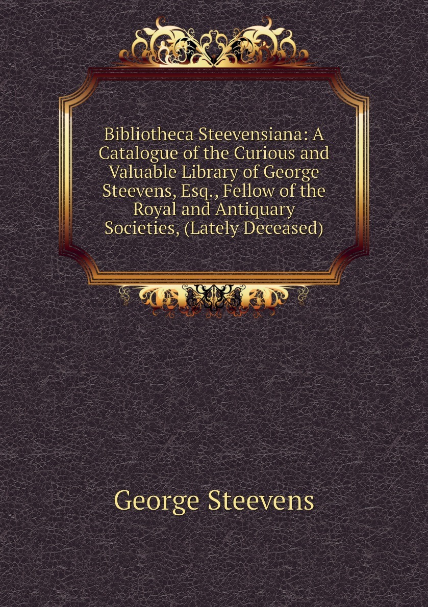 Bibliotheca Steevensiana: A Catalogue of the Curious and Valuable