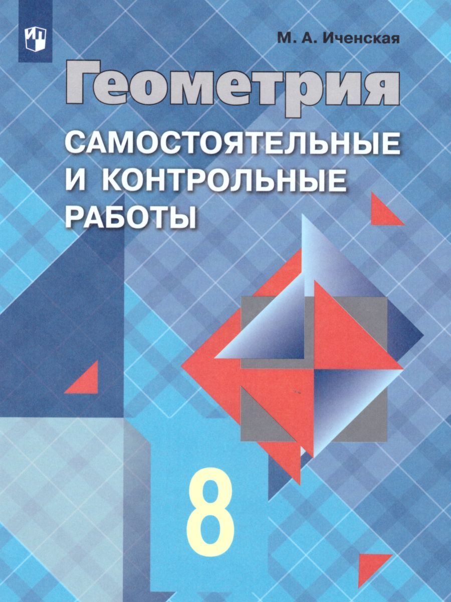 Геометрия 8 класс. Самостоятельные и контрольные работы к учебнику Л.С.  Атанасяна. ФГОС | Иченская Мира Александровна - купить с доставкой по  выгодным ценам в интернет-магазине OZON (260763697)