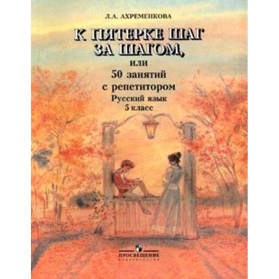 Русский язык. К пятерке шаг за шагом, или 50 занятий с репетитором. 5  класс. Учебное пособие. Ахременкова Л.А. - купить с доставкой по выгодным  ценам в интернет-магазине OZON (709208049)