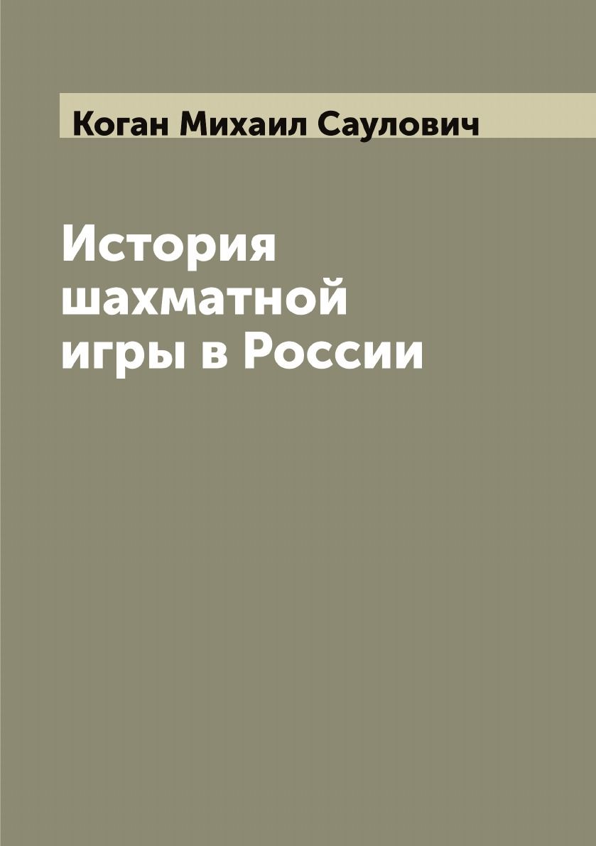 История шахматной игры в России | Коган Михаил Саулович - купить с  доставкой по выгодным ценам в интернет-магазине OZON (655561098)