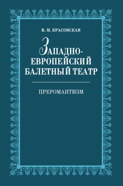 Западноевропейский балетный театр. Очерки истории. Преромантизм | Красовская В. М. | Электронная книга