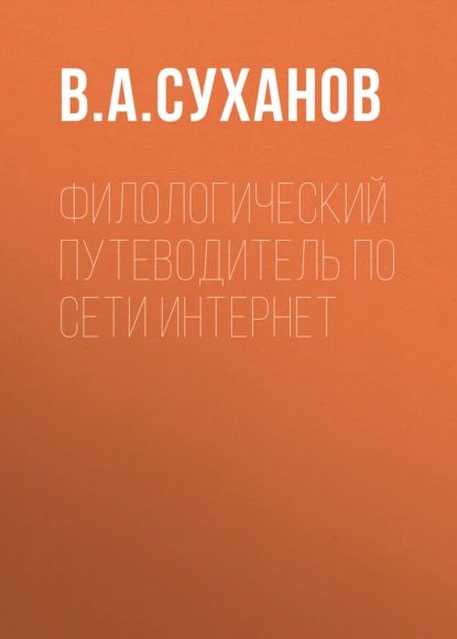 Филологический путеводитель по сети Интернет | Суханов В. А. | Электронная книга