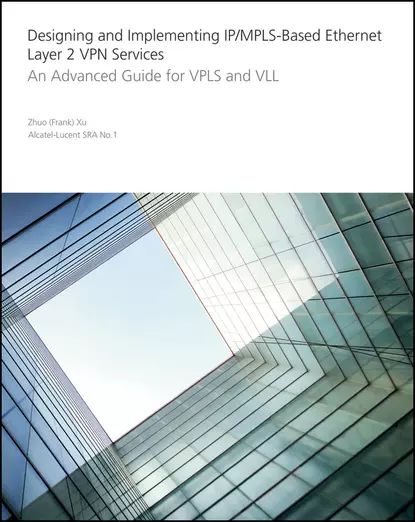 Designing and Implementing IP/MPLS-Based Ethernet Layer 2 VPN Services. An Advanced Guide for VPLS and VLL | Xu Zhuo | Электронная книга