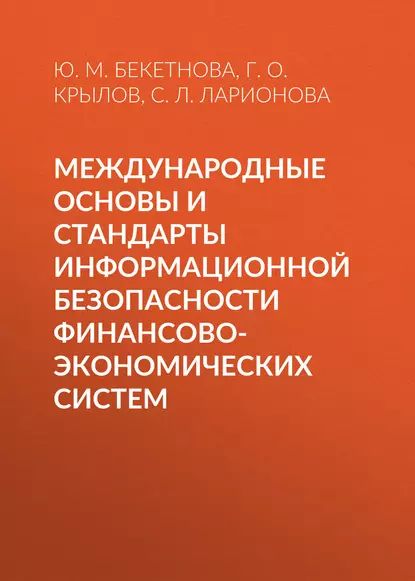 Международные основы и стандарты информационной безопасности финансово-экономических систем | Бекетнова Юлия Михайловна, Крылов Григорий Олегович | Электронная книга