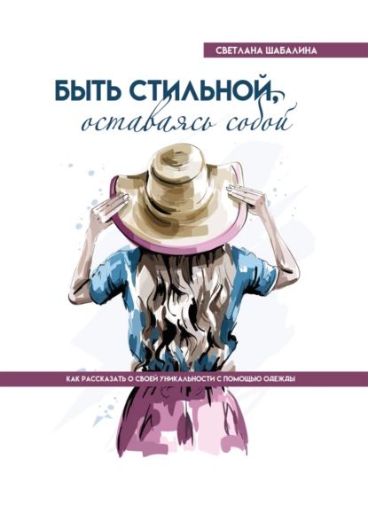 Быть стильной, оставаясь собой. Как рассказать о своей уникальности с помощью одежды | Светлана Александровна Шабалина | Электронная книга