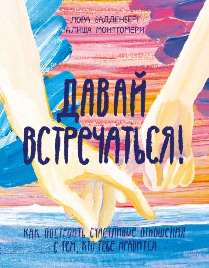 Давай встречаться! Как построить счастливые отношения с тем, кто тебе нравится | Бадденберг Лора, Монтгомери Алиша | Электронная книга