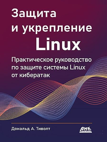 Защита и укрепление LINUX. Практическое руководство по защите системы Linux от кибератак