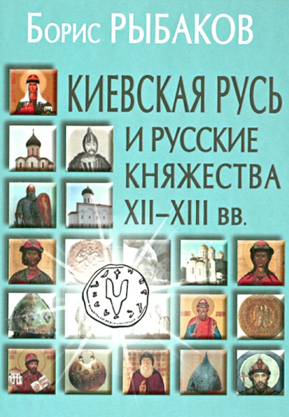 Киевская Русь и русские княжества XII-XIII вв. Происхождение Руси и становление ее государственности. 3-е изд | Рыбаков Борис Александрович