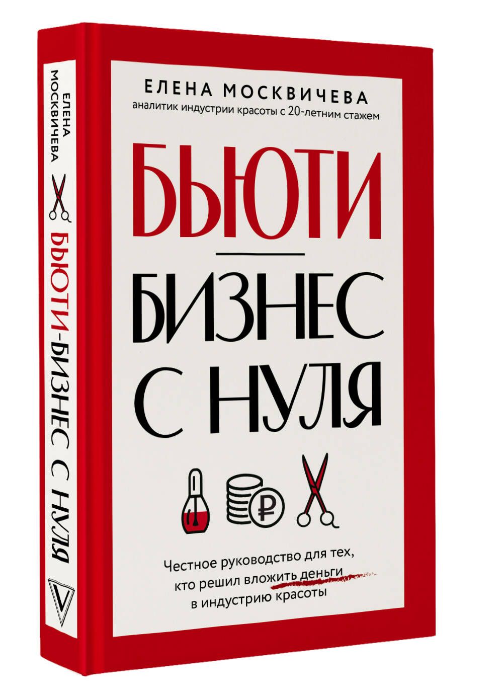 Бьюти-бизнес с нуля. Честное руководство для тех, кто решил вложить деньги в индустрию красоты | Елена Москичева