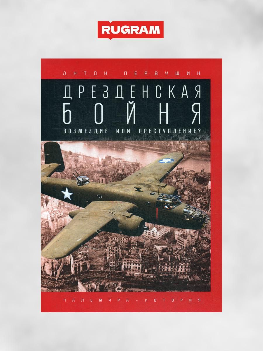 Дрезденская бойня. Возмездие или преступление? | Первушин Антон Иванович