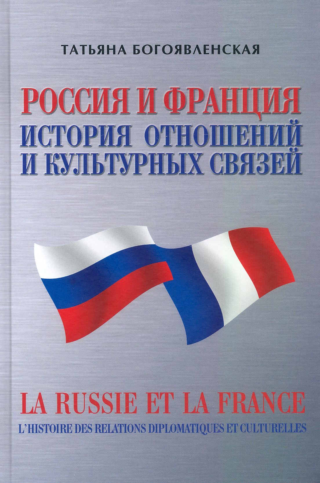 Россия и Франция. История отношений и культурных связей | Богоявленская Татьяна Сергеевна