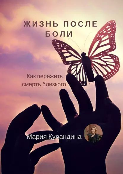 Жизнь после боли. Как пережить смерть близкого | Курандина Мария ...