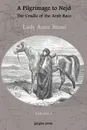A Pilgrimage to Nejd, The Cradle of the Arab Race, A Visit to the Court of the Arab Emir, and Our Persian Campain (Unabridged Edition, Volume 1) - Lady Anne Blunt