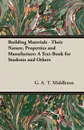 Building Materials - Their Nature, Properties and Manufacture. A Text-Book for Students and Others - G. A. T. Middleton