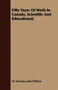 Fifty Years Of Work In Canada, Scientific And Educational; - John William Sir Dawson