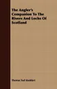 The Angler's Companion To The Rivers And Lochs Of Scotland - Thomas Tod Stoddart