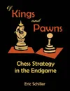 Of Kings and Pawns. Chess Strategy in the Endgame - Eric Schiller