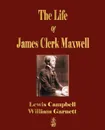 The Life Of James Clerk Maxwell. With Selections from His Correspondence and Occasional Writings - Lewis Campbell, William Garnett