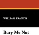 Bury Me Not - William Francis