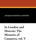 In London and Moscow. The Memoirs of Casanova, vol. V - Jacques De Seingal Casanova