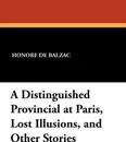 A Distinguished Provincial at Paris, Lost Illusions, and Other Stories - Honore de Balzac, Ellen Marriage
