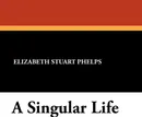 A Singular Life - Elizabeth Stuart Phelps