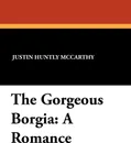 The Gorgeous Borgia. A Romance - Justin Huntly McCarthy