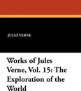 Works of Jules Verne, Vol. 15. The Exploration of the World - Jules Verne