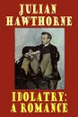 Idolatry. A Romance - Julian Hawthorne