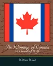The Winning of Canada a Chronicle of Wolfe - Wood William Wood, William Wood