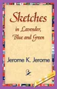 Sketches in Lavender, Blue and Green - Jerome Jerome K, Jerome K. Jerome