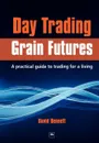 Day Trading Grain Futures. A Practical Guide to Trading for a Living - David Bennett