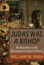 Judas Was a Bishop. An Old Man in His Reforming Catholic Church - William M. Shea