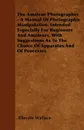 The Amateur Photographer - A Manual Of Photographic Manipulation. Intended Especially For Beginners And Amateurs, With Suggestions As To The Choice Of Apparatus And Of Processes - Ellerslie Wallace