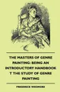 The Masters of Genre Painting. Being an Introductory Handbook T the Study of Genre Painting (1880) - Frederick Wedmore