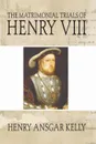 Matrimonial Trials of Henry VIII - Henry A. Kelly