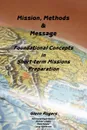 Mission, Message and Methods. Foundational Concepts in Short-Term Missions Preparation - Glenn Rogers