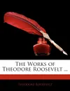 The Works of Theodore Roosevelt ... - Theodore IV Roosevelt