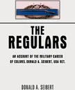 The Regulars. An Account of the Military Career of Colonel Donald A. Seibert, USA Ret. - A. Seibert Donald a. Seibert