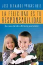 La Felicidad Es Tu Responsabilidad. (La Causa de Todo Sufrimiento Es El Olvido) - Jos Bernardo Vargas Ruiz, Jose Bernardo Vargas Ruiz